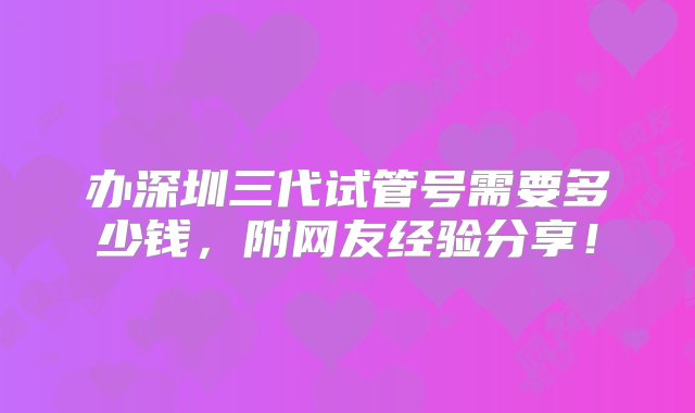 办深圳三代试管号需要多少钱，附网友经验分享！