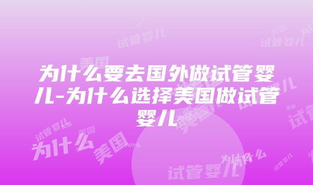 为什么要去国外做试管婴儿-为什么选择美国做试管婴儿