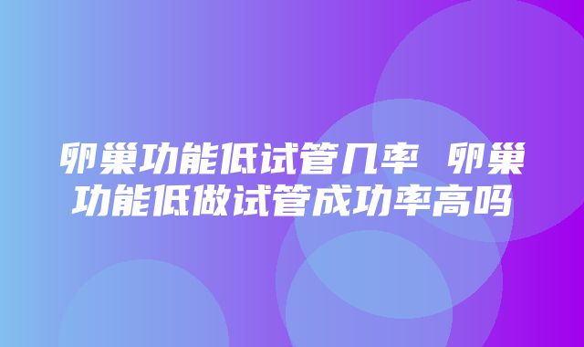 卵巢功能低试管几率 卵巢功能低做试管成功率高吗