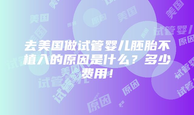 去美国做试管婴儿胚胎不植入的原因是什么？多少费用！