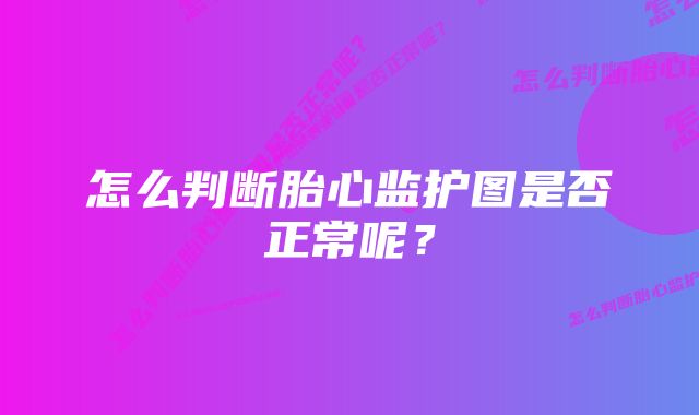 怎么判断胎心监护图是否正常呢？