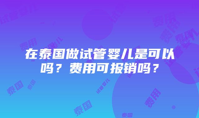 在泰国做试管婴儿是可以吗？费用可报销吗？