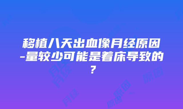 移植八天出血像月经原因-量较少可能是着床导致的？