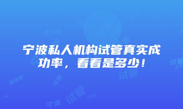 宁波私人机构试管真实成功率，看看是多少！