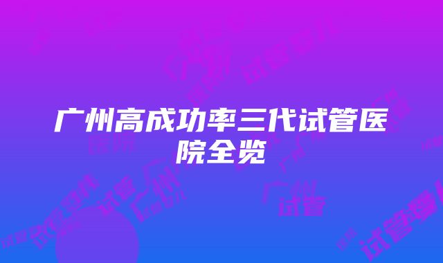 广州高成功率三代试管医院全览