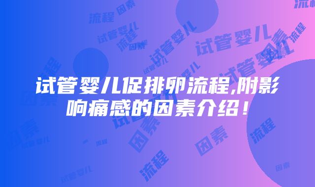 试管婴儿促排卵流程,附影响痛感的因素介绍！