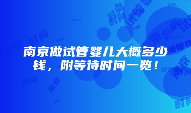 南京做试管婴儿大概多少钱，附等待时间一览！