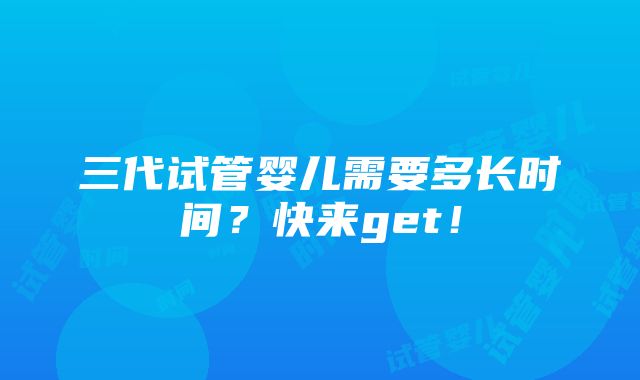 三代试管婴儿需要多长时间？快来get！