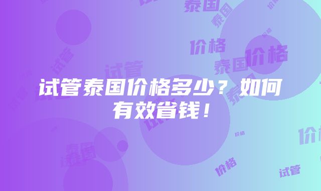 试管泰国价格多少？如何有效省钱！