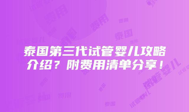 泰国第三代试管婴儿攻略介绍？附费用清单分享！