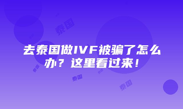 去泰国做IVF被骗了怎么办？这里看过来！