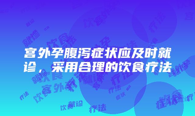 宫外孕腹泻症状应及时就诊，采用合理的饮食疗法