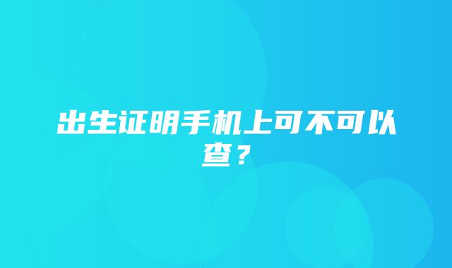 出生证明手机上可不可以查？