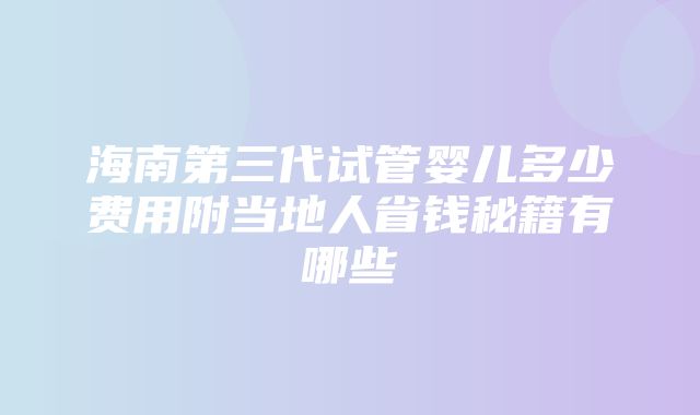 海南第三代试管婴儿多少费用附当地人省钱秘籍有哪些