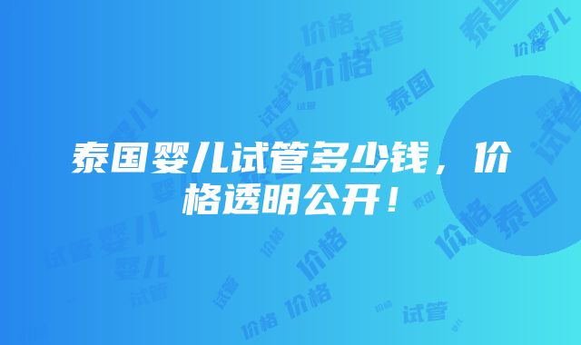 泰国婴儿试管多少钱，价格透明公开！