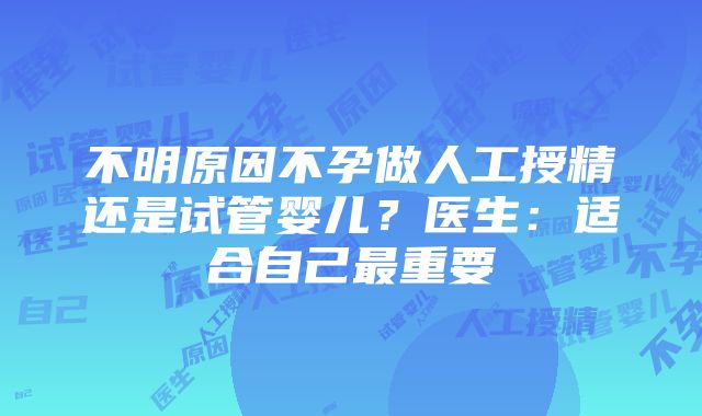 不明原因不孕做人工授精还是试管婴儿？医生：适合自己最重要