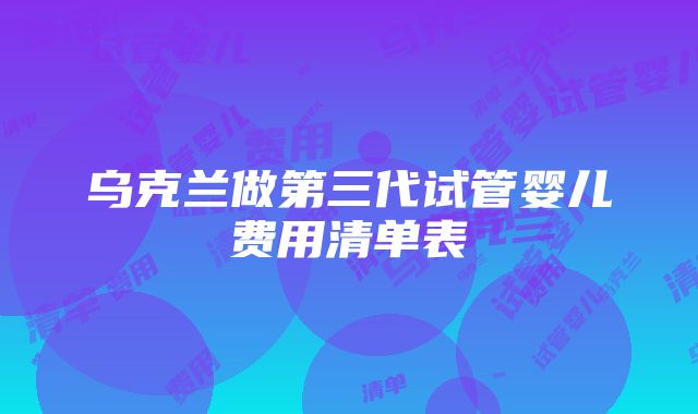 乌克兰做第三代试管婴儿费用清单表