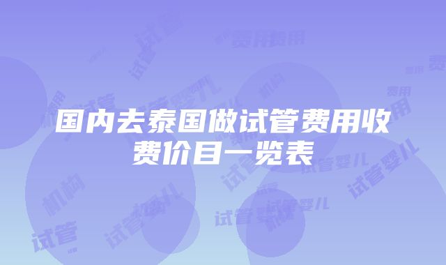 国内去泰国做试管费用收费价目一览表