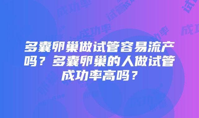 多囊卵巢做试管容易流产吗？多囊卵巢的人做试管成功率高吗？