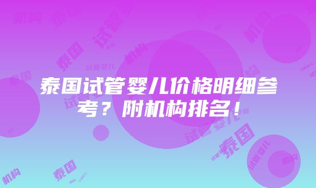 泰国试管婴儿价格明细参考？附机构排名！