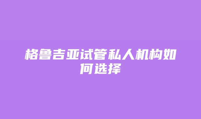 格鲁吉亚试管私人机构如何选择