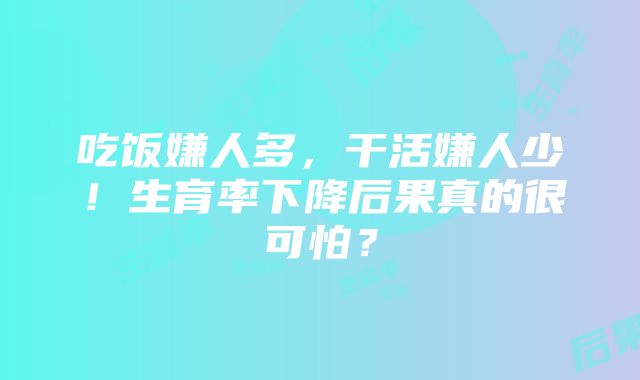 吃饭嫌人多，干活嫌人少！生育率下降后果真的很可怕？