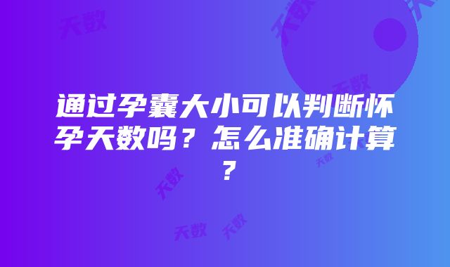 通过孕囊大小可以判断怀孕天数吗？怎么准确计算？