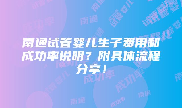 南通试管婴儿生子费用和成功率说明？附具体流程分享！