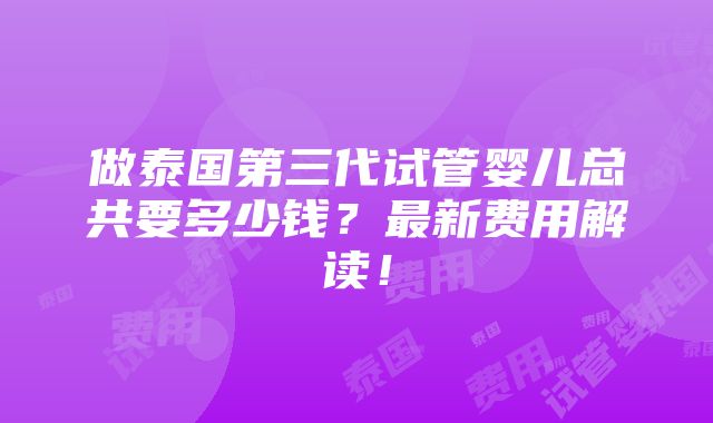 做泰国第三代试管婴儿总共要多少钱？最新费用解读！