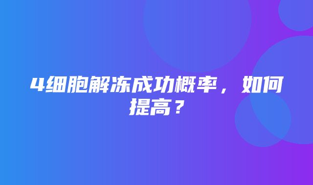 4细胞解冻成功概率，如何提高？