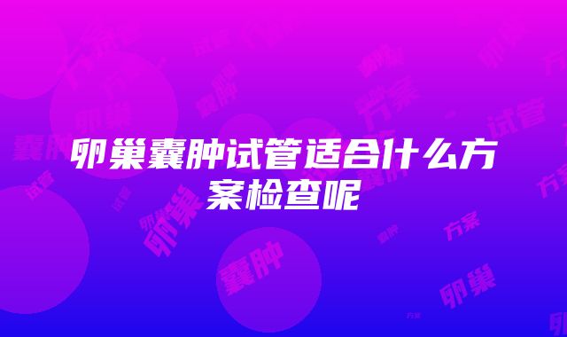 卵巢囊肿试管适合什么方案检查呢