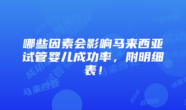 哪些因素会影响马来西亚试管婴儿成功率，附明细表！