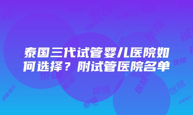 泰国三代试管婴儿医院如何选择？附试管医院名单