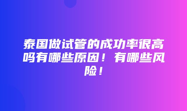 泰国做试管的成功率很高吗有哪些原因！有哪些风险！