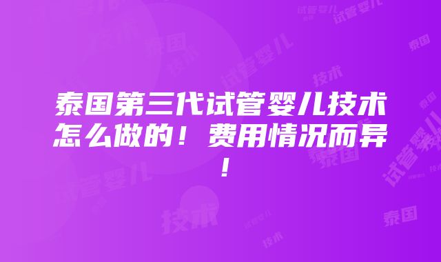 泰国第三代试管婴儿技术怎么做的！费用情况而异！