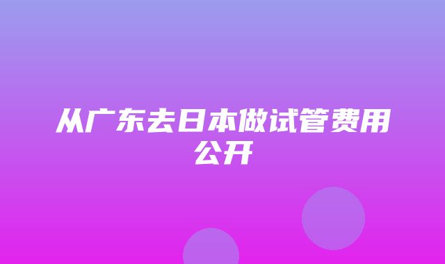 从广东去日本做试管费用公开