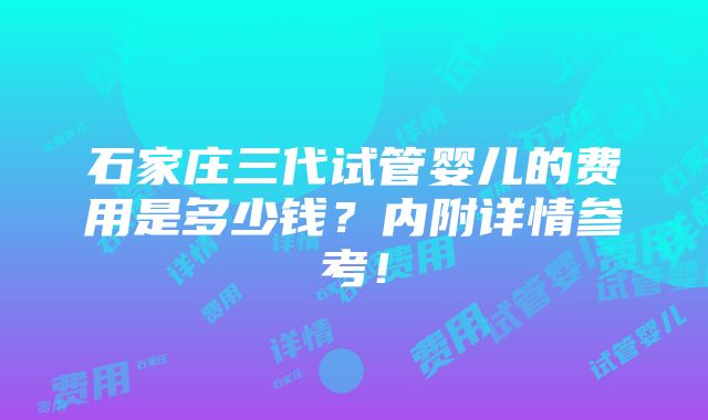 石家庄三代试管婴儿的费用是多少钱？内附详情参考！