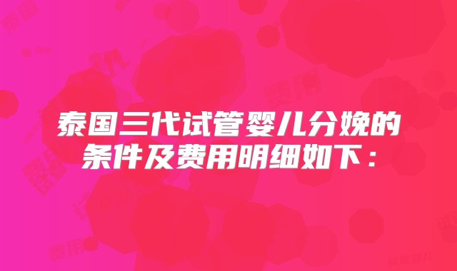 泰国三代试管婴儿分娩的条件及费用明细如下：