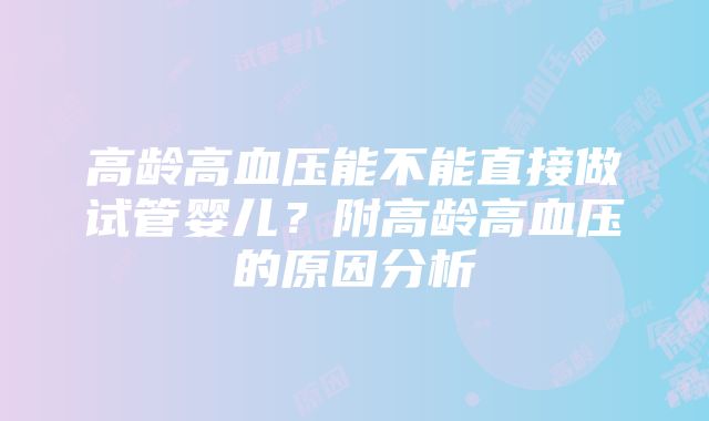 高龄高血压能不能直接做试管婴儿？附高龄高血压的原因分析