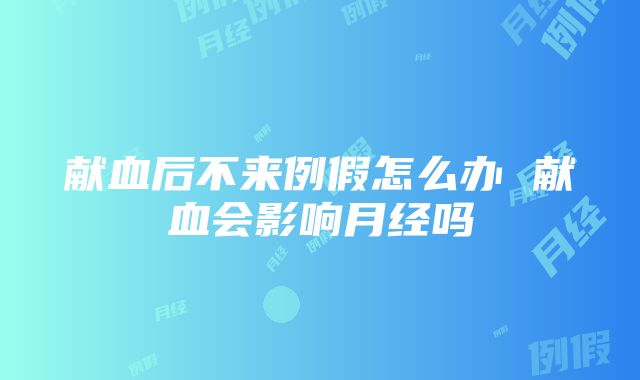 献血后不来例假怎么办 献血会影响月经吗