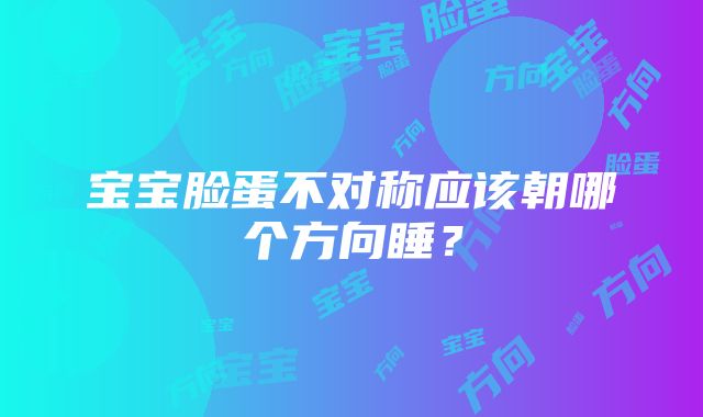 宝宝脸蛋不对称应该朝哪个方向睡？