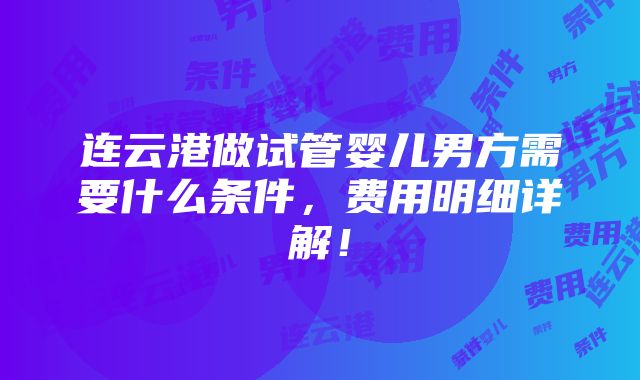 连云港做试管婴儿男方需要什么条件，费用明细详解！