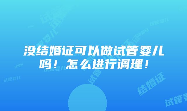 没结婚证可以做试管婴儿吗！怎么进行调理！