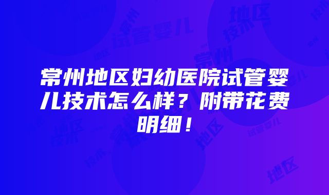 常州地区妇幼医院试管婴儿技术怎么样？附带花费明细！