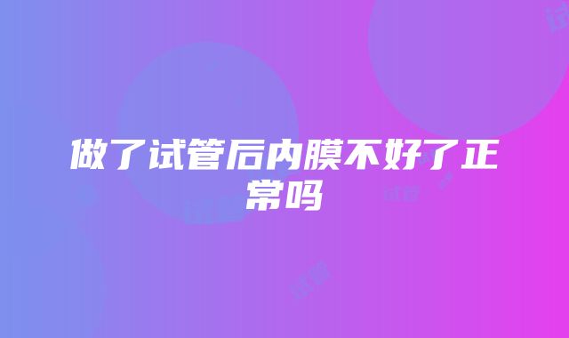 做了试管后内膜不好了正常吗