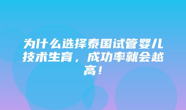 为什么选择泰国试管婴儿技术生育，成功率就会越高！