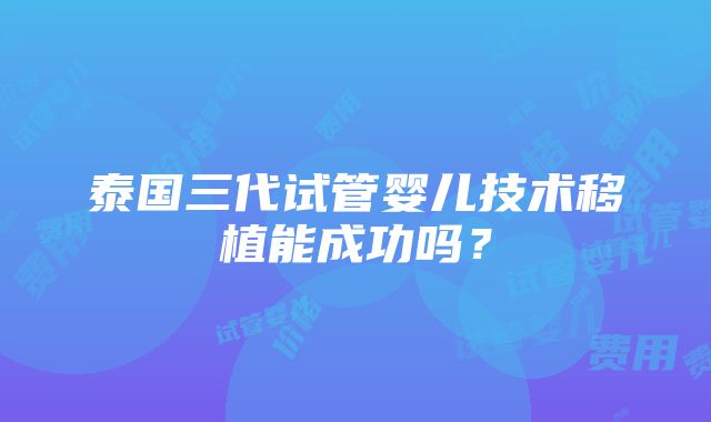 泰国三代试管婴儿技术移植能成功吗？