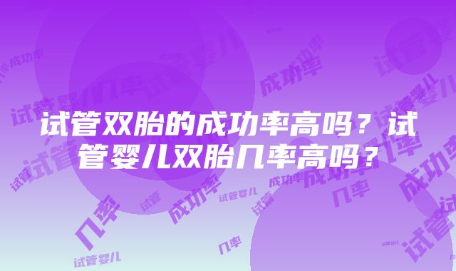 试管双胎的成功率高吗？试管婴儿双胎几率高吗？