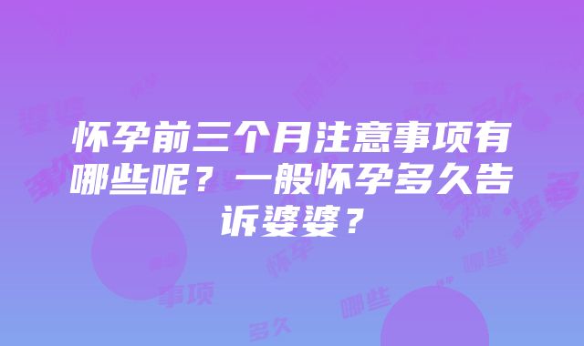 怀孕前三个月注意事项有哪些呢？一般怀孕多久告诉婆婆？