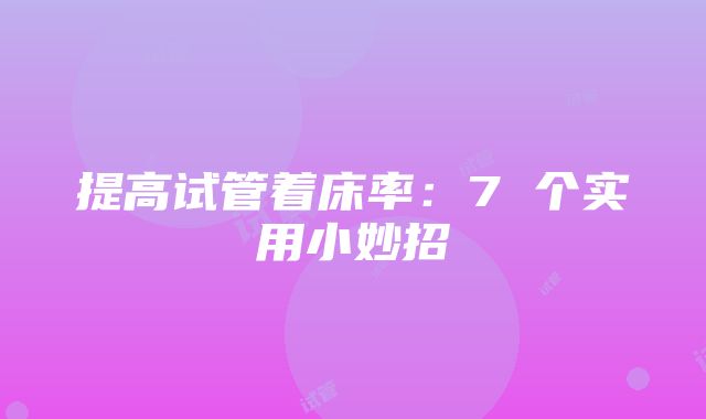 提高试管着床率：7 个实用小妙招